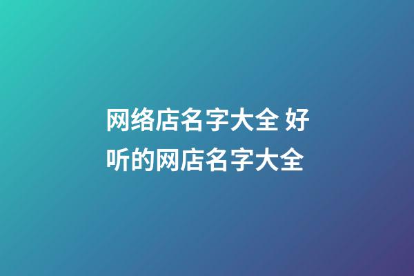 网络店名字大全 好听的网店名字大全-第1张-店铺起名-玄机派